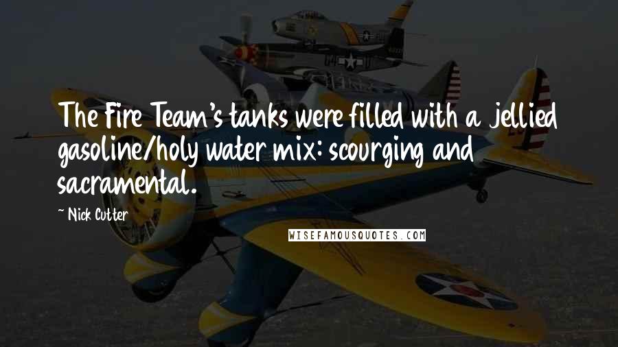 Nick Cutter Quotes: The Fire Team's tanks were filled with a jellied gasoline/holy water mix: scourging and sacramental.