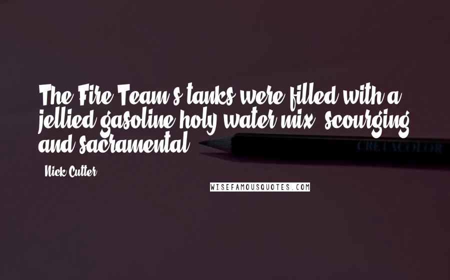 Nick Cutter Quotes: The Fire Team's tanks were filled with a jellied gasoline/holy water mix: scourging and sacramental.