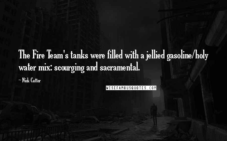 Nick Cutter Quotes: The Fire Team's tanks were filled with a jellied gasoline/holy water mix: scourging and sacramental.