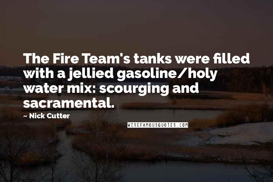 Nick Cutter Quotes: The Fire Team's tanks were filled with a jellied gasoline/holy water mix: scourging and sacramental.