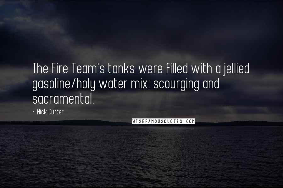 Nick Cutter Quotes: The Fire Team's tanks were filled with a jellied gasoline/holy water mix: scourging and sacramental.