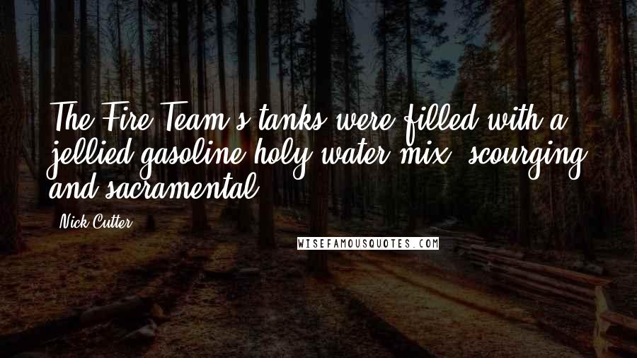 Nick Cutter Quotes: The Fire Team's tanks were filled with a jellied gasoline/holy water mix: scourging and sacramental.