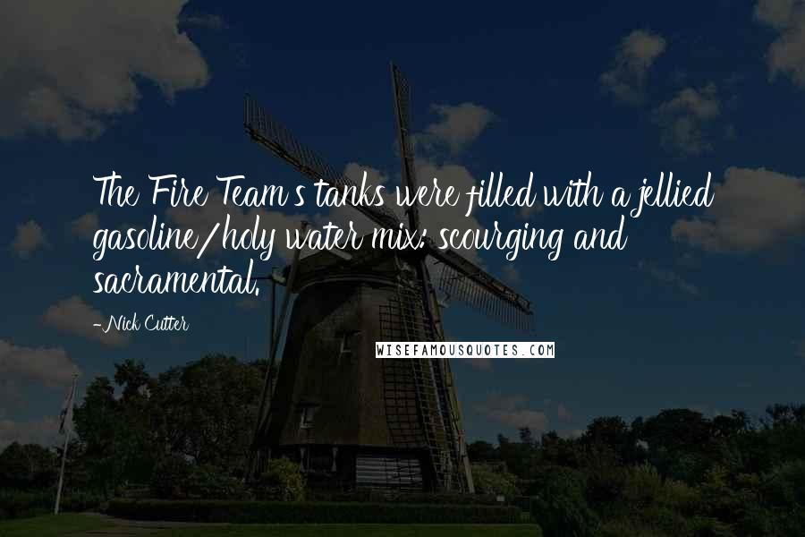 Nick Cutter Quotes: The Fire Team's tanks were filled with a jellied gasoline/holy water mix: scourging and sacramental.
