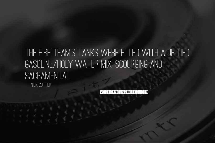 Nick Cutter Quotes: The Fire Team's tanks were filled with a jellied gasoline/holy water mix: scourging and sacramental.