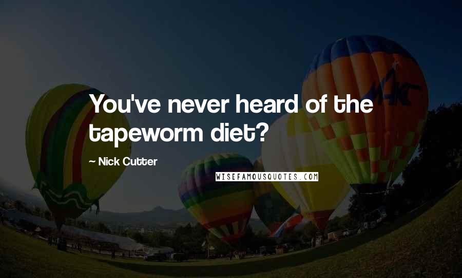 Nick Cutter Quotes: You've never heard of the tapeworm diet?