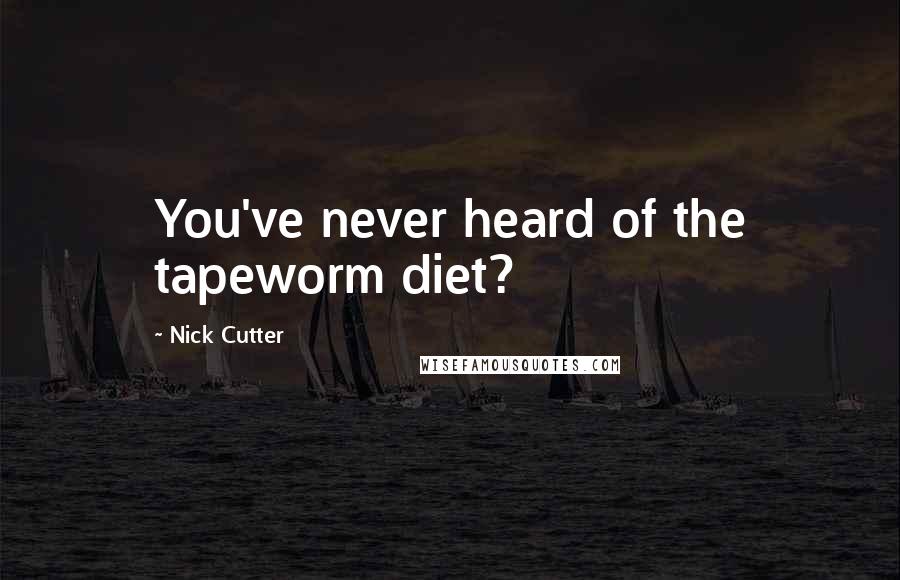 Nick Cutter Quotes: You've never heard of the tapeworm diet?