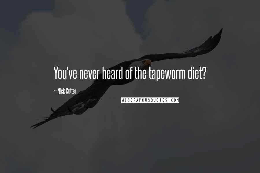 Nick Cutter Quotes: You've never heard of the tapeworm diet?