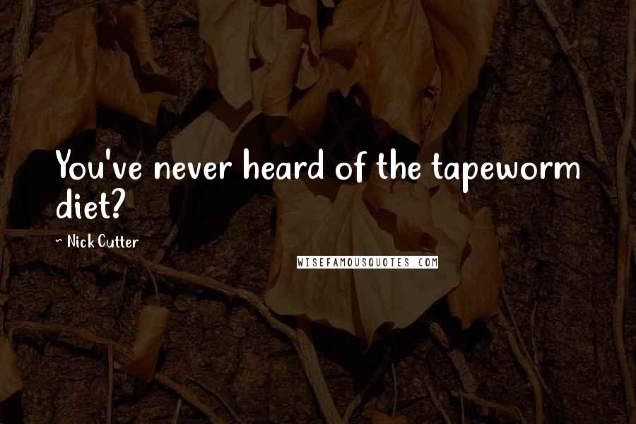 Nick Cutter Quotes: You've never heard of the tapeworm diet?