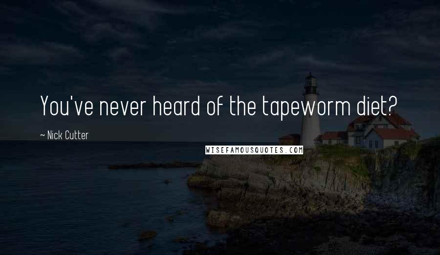 Nick Cutter Quotes: You've never heard of the tapeworm diet?