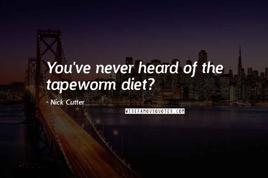 Nick Cutter Quotes: You've never heard of the tapeworm diet?