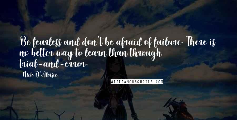 Nick D'Aloisio Quotes: Be fearless and don't be afraid of failure. There is no better way to learn than through trial-and-error.