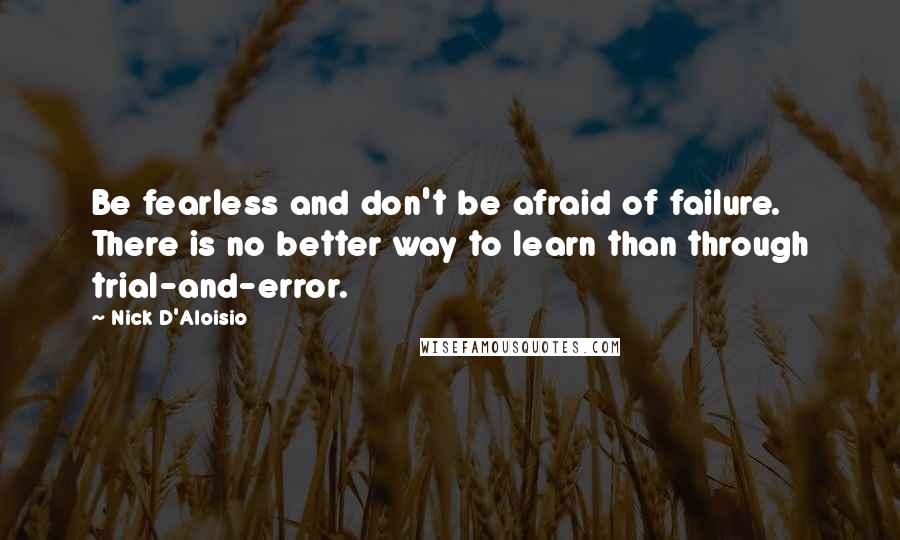 Nick D'Aloisio Quotes: Be fearless and don't be afraid of failure. There is no better way to learn than through trial-and-error.