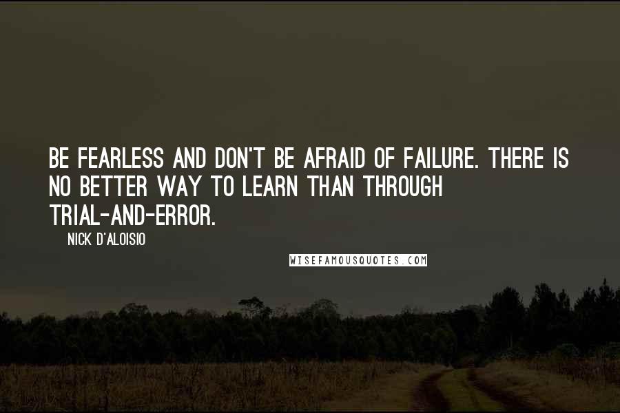 Nick D'Aloisio Quotes: Be fearless and don't be afraid of failure. There is no better way to learn than through trial-and-error.