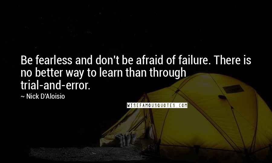Nick D'Aloisio Quotes: Be fearless and don't be afraid of failure. There is no better way to learn than through trial-and-error.