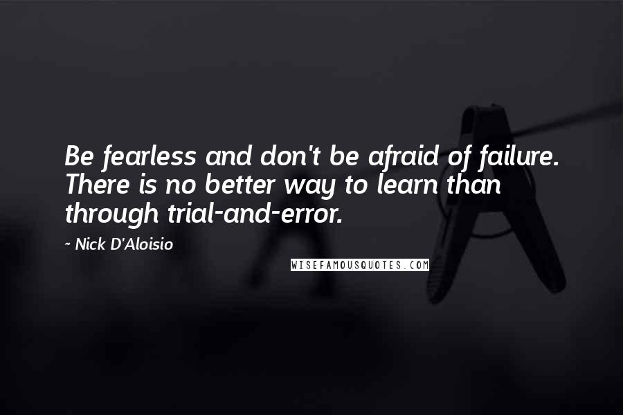 Nick D'Aloisio Quotes: Be fearless and don't be afraid of failure. There is no better way to learn than through trial-and-error.