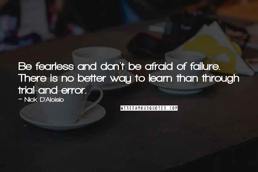 Nick D'Aloisio Quotes: Be fearless and don't be afraid of failure. There is no better way to learn than through trial-and-error.