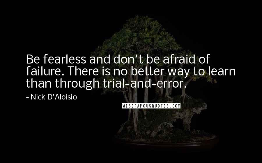 Nick D'Aloisio Quotes: Be fearless and don't be afraid of failure. There is no better way to learn than through trial-and-error.