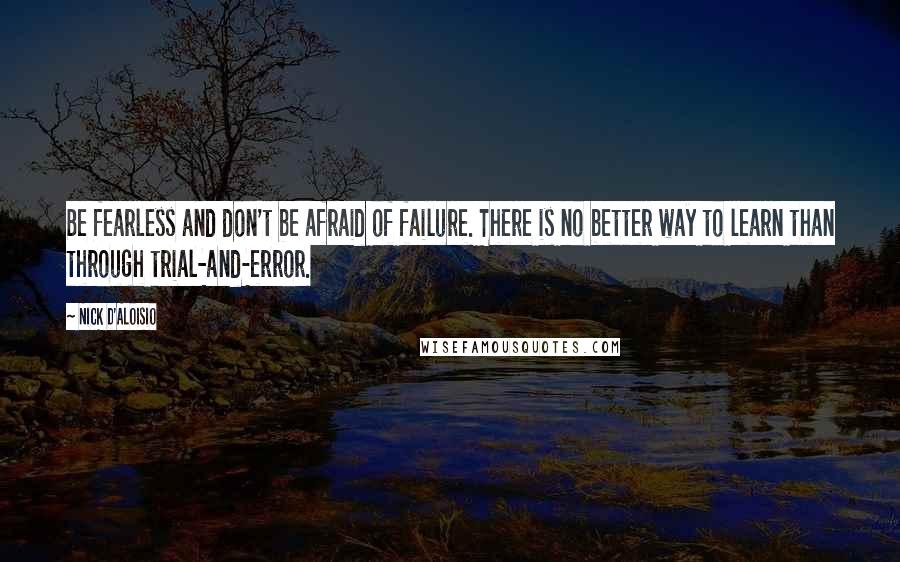 Nick D'Aloisio Quotes: Be fearless and don't be afraid of failure. There is no better way to learn than through trial-and-error.