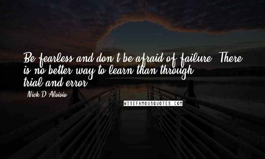 Nick D'Aloisio Quotes: Be fearless and don't be afraid of failure. There is no better way to learn than through trial-and-error.