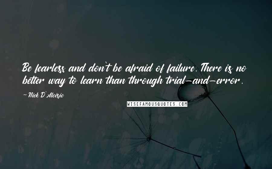 Nick D'Aloisio Quotes: Be fearless and don't be afraid of failure. There is no better way to learn than through trial-and-error.