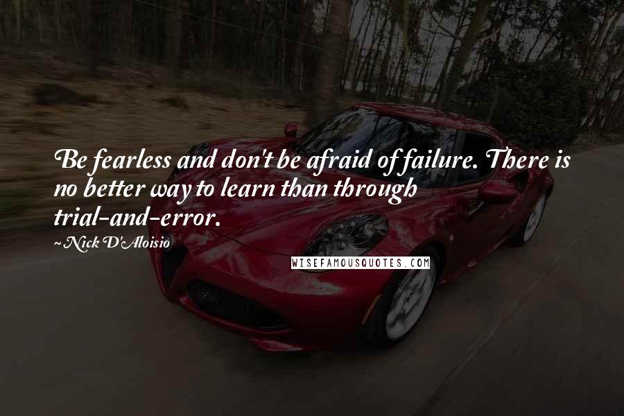 Nick D'Aloisio Quotes: Be fearless and don't be afraid of failure. There is no better way to learn than through trial-and-error.