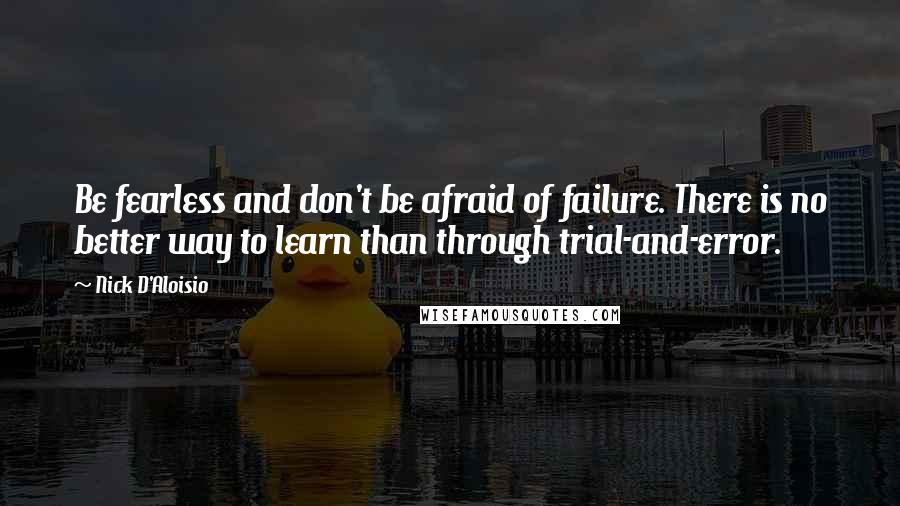 Nick D'Aloisio Quotes: Be fearless and don't be afraid of failure. There is no better way to learn than through trial-and-error.