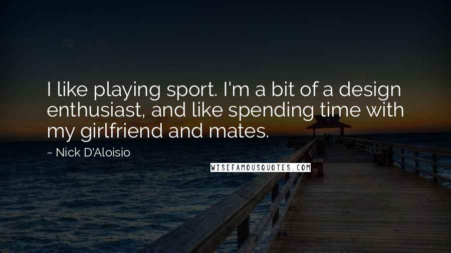 Nick D'Aloisio Quotes: I like playing sport. I'm a bit of a design enthusiast, and like spending time with my girlfriend and mates.