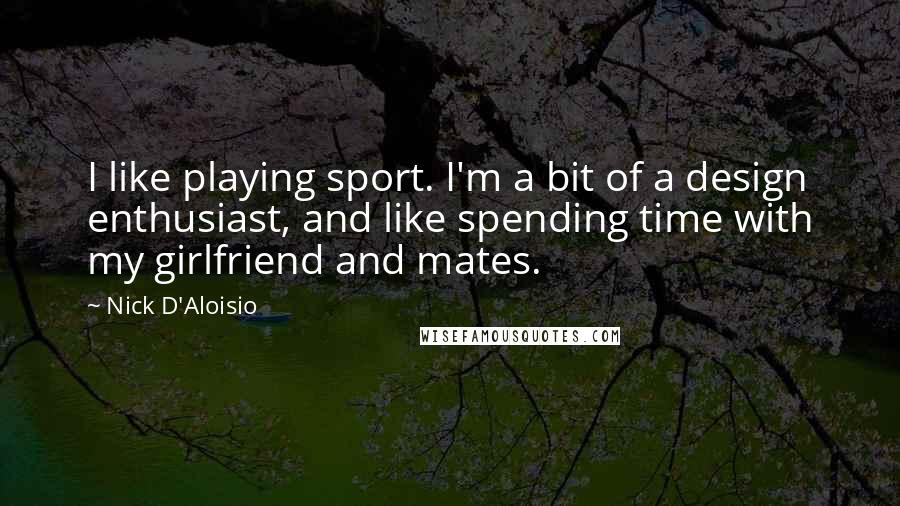 Nick D'Aloisio Quotes: I like playing sport. I'm a bit of a design enthusiast, and like spending time with my girlfriend and mates.