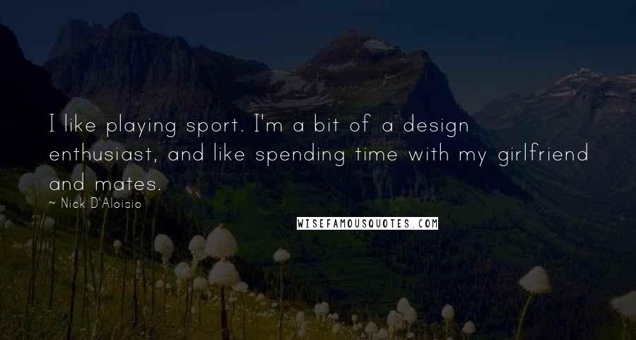 Nick D'Aloisio Quotes: I like playing sport. I'm a bit of a design enthusiast, and like spending time with my girlfriend and mates.