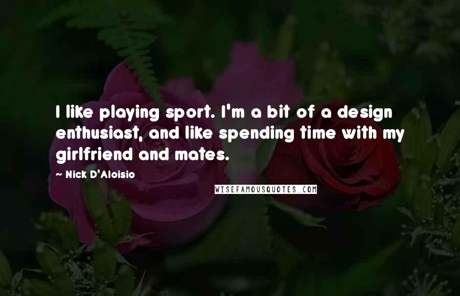 Nick D'Aloisio Quotes: I like playing sport. I'm a bit of a design enthusiast, and like spending time with my girlfriend and mates.