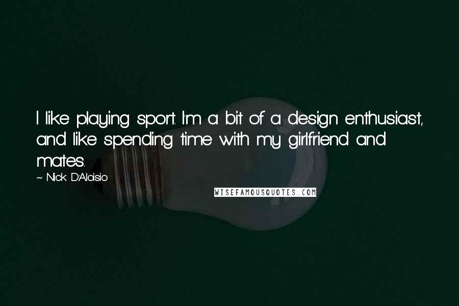 Nick D'Aloisio Quotes: I like playing sport. I'm a bit of a design enthusiast, and like spending time with my girlfriend and mates.