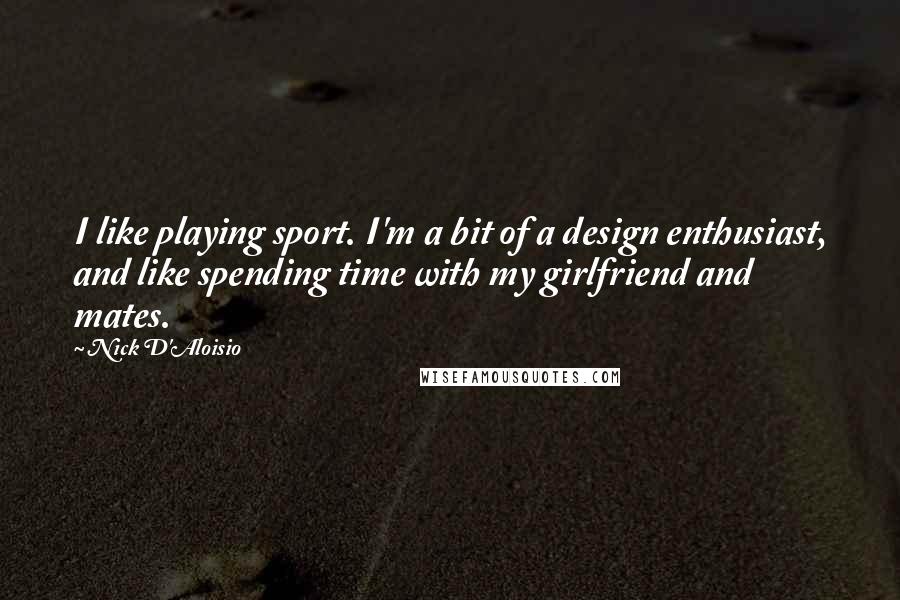 Nick D'Aloisio Quotes: I like playing sport. I'm a bit of a design enthusiast, and like spending time with my girlfriend and mates.
