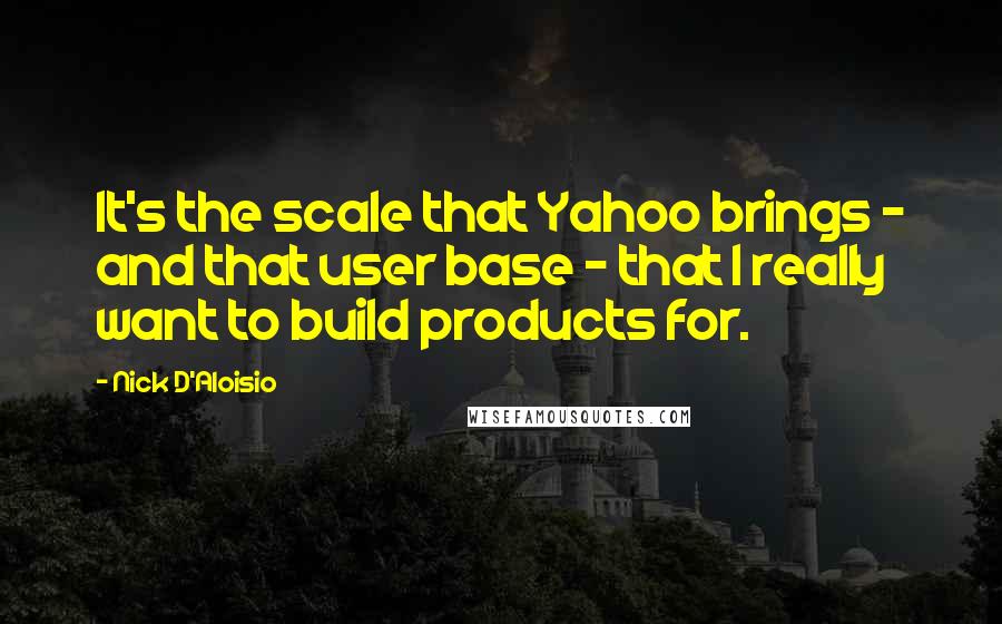 Nick D'Aloisio Quotes: It's the scale that Yahoo brings - and that user base - that I really want to build products for.