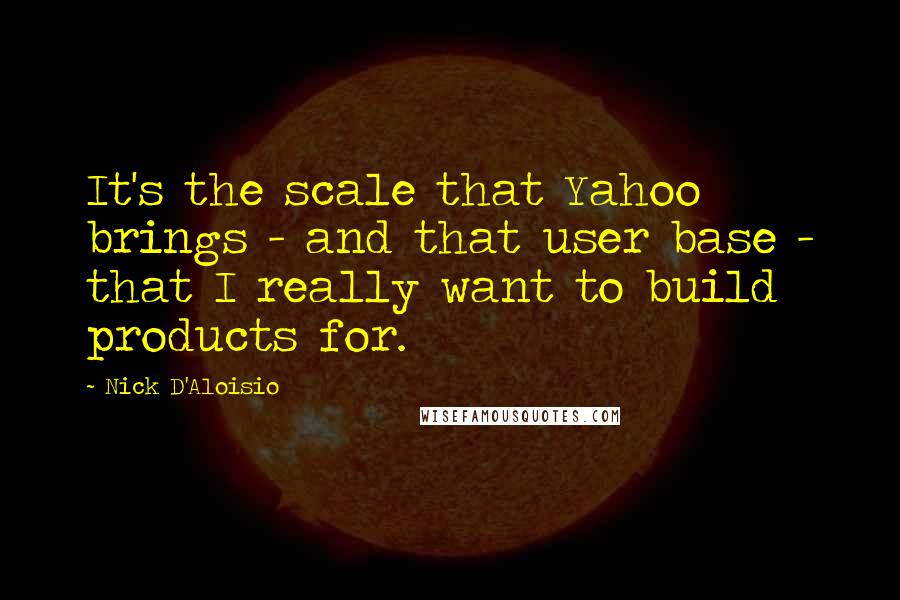 Nick D'Aloisio Quotes: It's the scale that Yahoo brings - and that user base - that I really want to build products for.