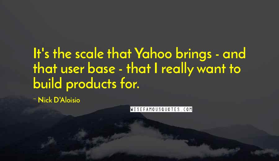 Nick D'Aloisio Quotes: It's the scale that Yahoo brings - and that user base - that I really want to build products for.