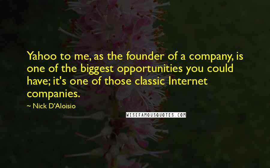Nick D'Aloisio Quotes: Yahoo to me, as the founder of a company, is one of the biggest opportunities you could have; it's one of those classic Internet companies.