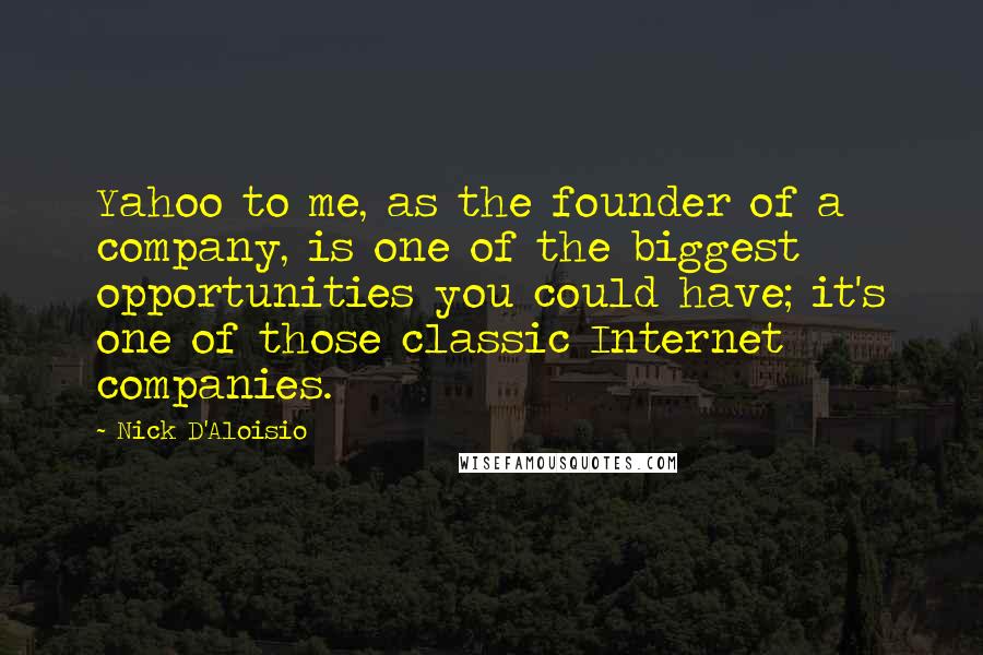 Nick D'Aloisio Quotes: Yahoo to me, as the founder of a company, is one of the biggest opportunities you could have; it's one of those classic Internet companies.