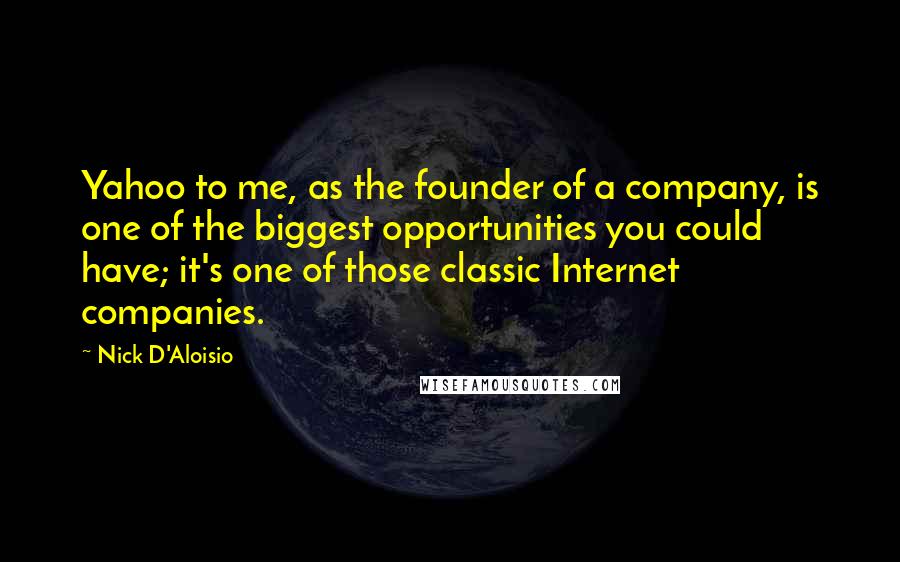 Nick D'Aloisio Quotes: Yahoo to me, as the founder of a company, is one of the biggest opportunities you could have; it's one of those classic Internet companies.