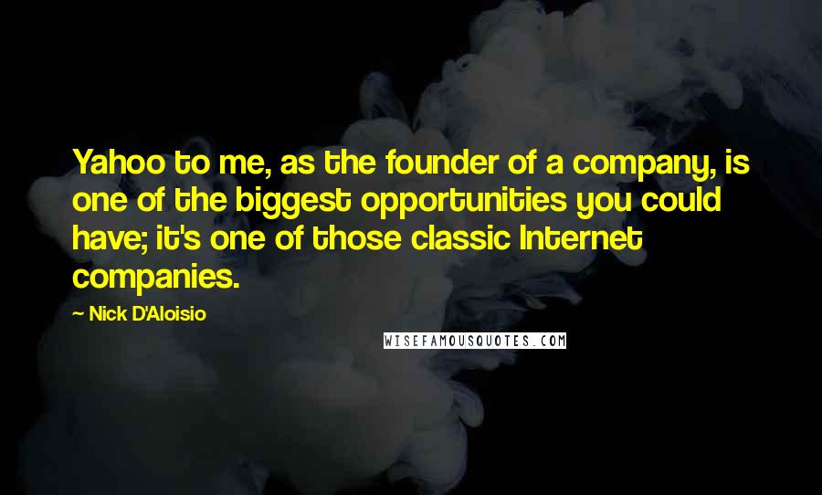 Nick D'Aloisio Quotes: Yahoo to me, as the founder of a company, is one of the biggest opportunities you could have; it's one of those classic Internet companies.