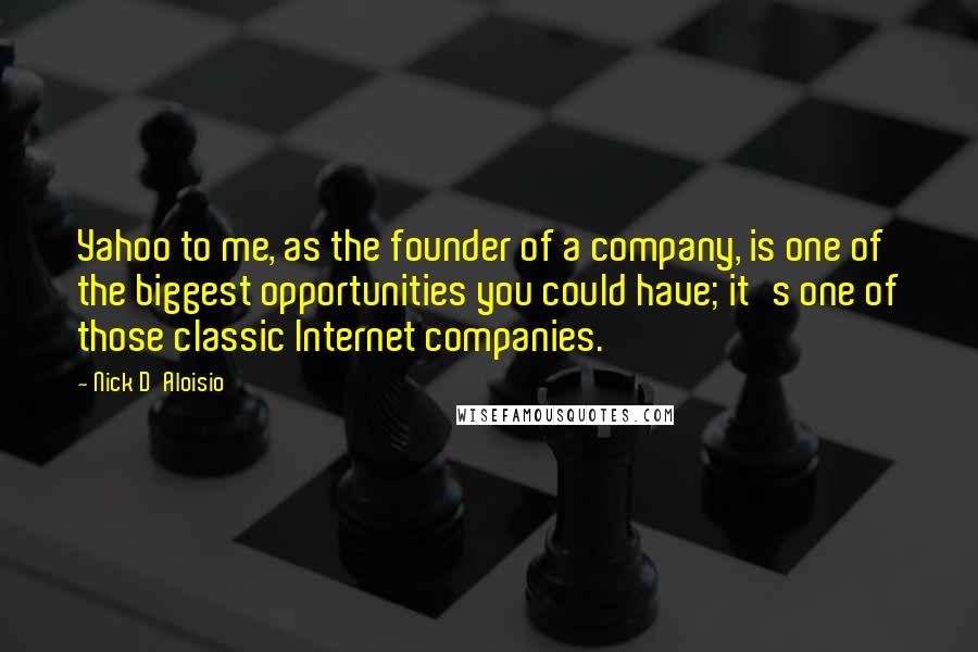 Nick D'Aloisio Quotes: Yahoo to me, as the founder of a company, is one of the biggest opportunities you could have; it's one of those classic Internet companies.