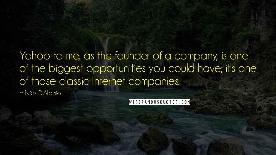 Nick D'Aloisio Quotes: Yahoo to me, as the founder of a company, is one of the biggest opportunities you could have; it's one of those classic Internet companies.