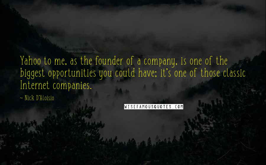 Nick D'Aloisio Quotes: Yahoo to me, as the founder of a company, is one of the biggest opportunities you could have; it's one of those classic Internet companies.