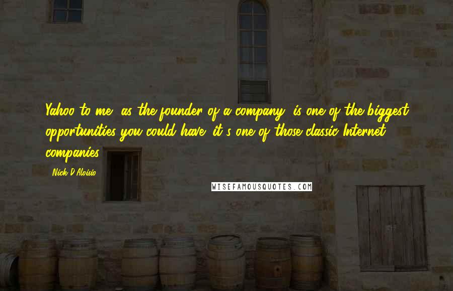 Nick D'Aloisio Quotes: Yahoo to me, as the founder of a company, is one of the biggest opportunities you could have; it's one of those classic Internet companies.