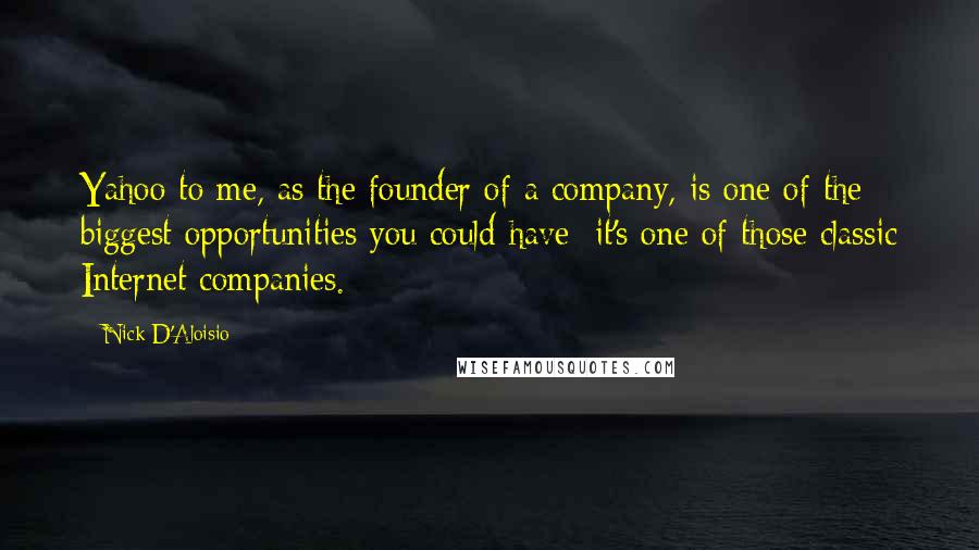 Nick D'Aloisio Quotes: Yahoo to me, as the founder of a company, is one of the biggest opportunities you could have; it's one of those classic Internet companies.