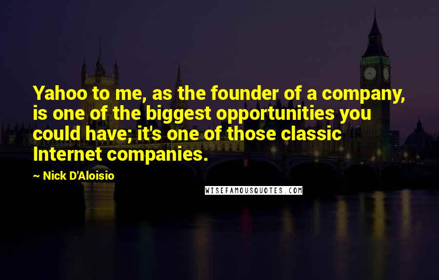 Nick D'Aloisio Quotes: Yahoo to me, as the founder of a company, is one of the biggest opportunities you could have; it's one of those classic Internet companies.