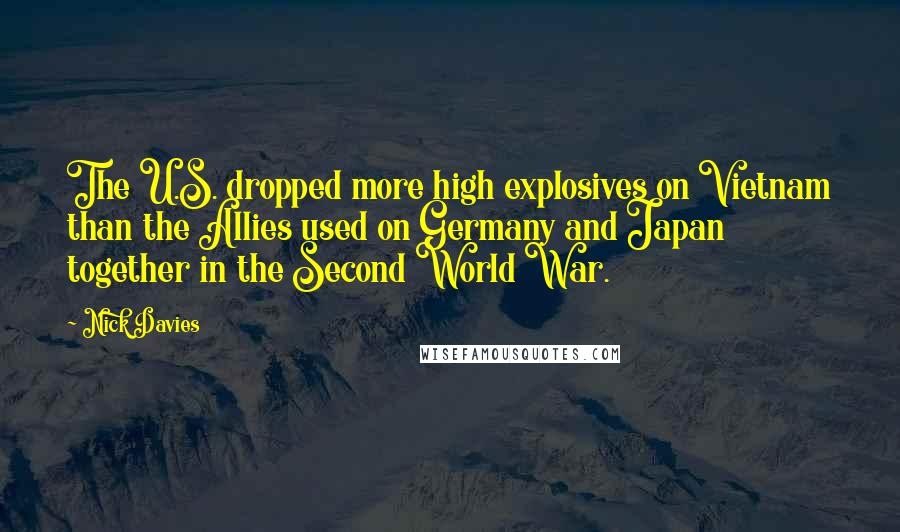 Nick Davies Quotes: The U.S. dropped more high explosives on Vietnam than the Allies used on Germany and Japan together in the Second World War.