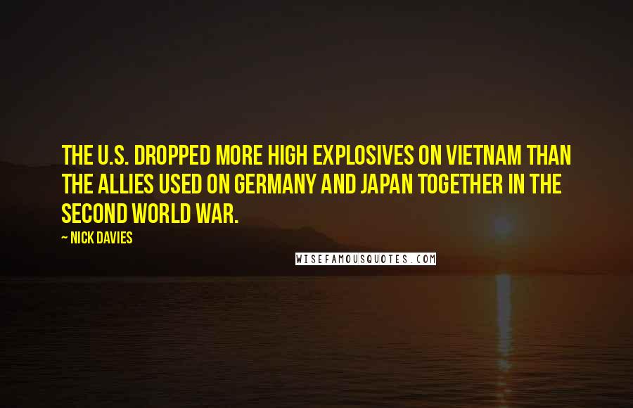 Nick Davies Quotes: The U.S. dropped more high explosives on Vietnam than the Allies used on Germany and Japan together in the Second World War.