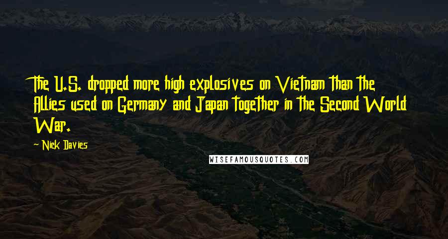 Nick Davies Quotes: The U.S. dropped more high explosives on Vietnam than the Allies used on Germany and Japan together in the Second World War.