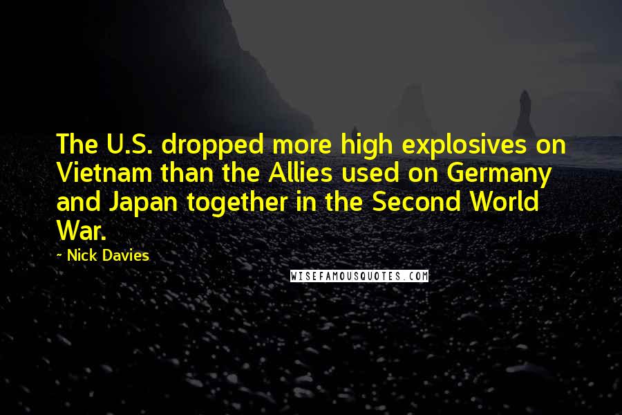Nick Davies Quotes: The U.S. dropped more high explosives on Vietnam than the Allies used on Germany and Japan together in the Second World War.
