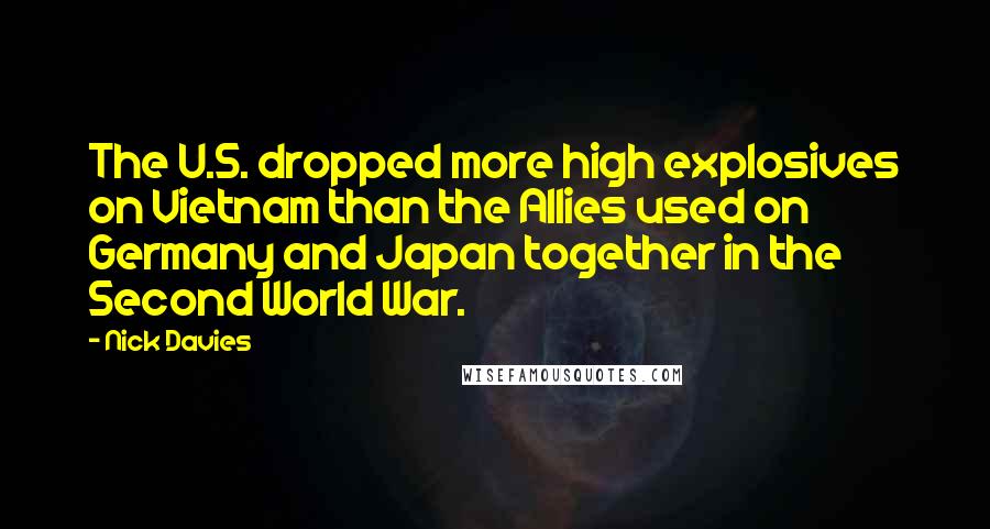 Nick Davies Quotes: The U.S. dropped more high explosives on Vietnam than the Allies used on Germany and Japan together in the Second World War.